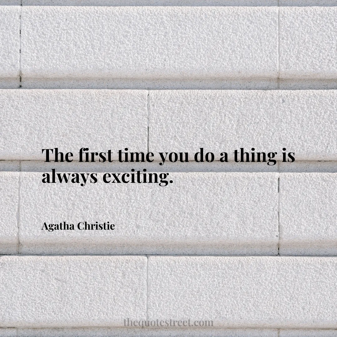 The first time you do a thing is always exciting. - Agatha Christie