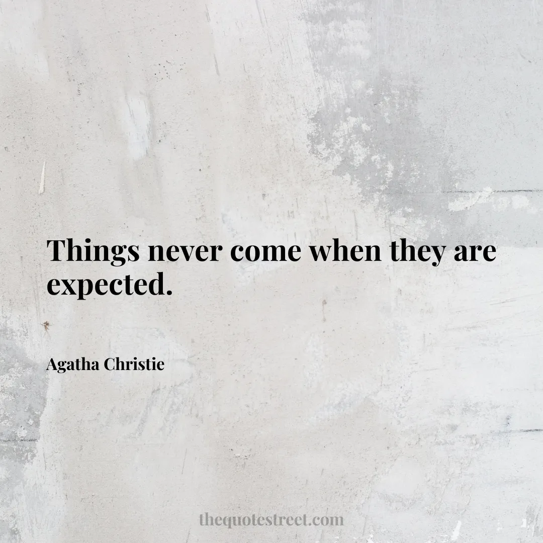 Things never come when they are expected. - Agatha Christie