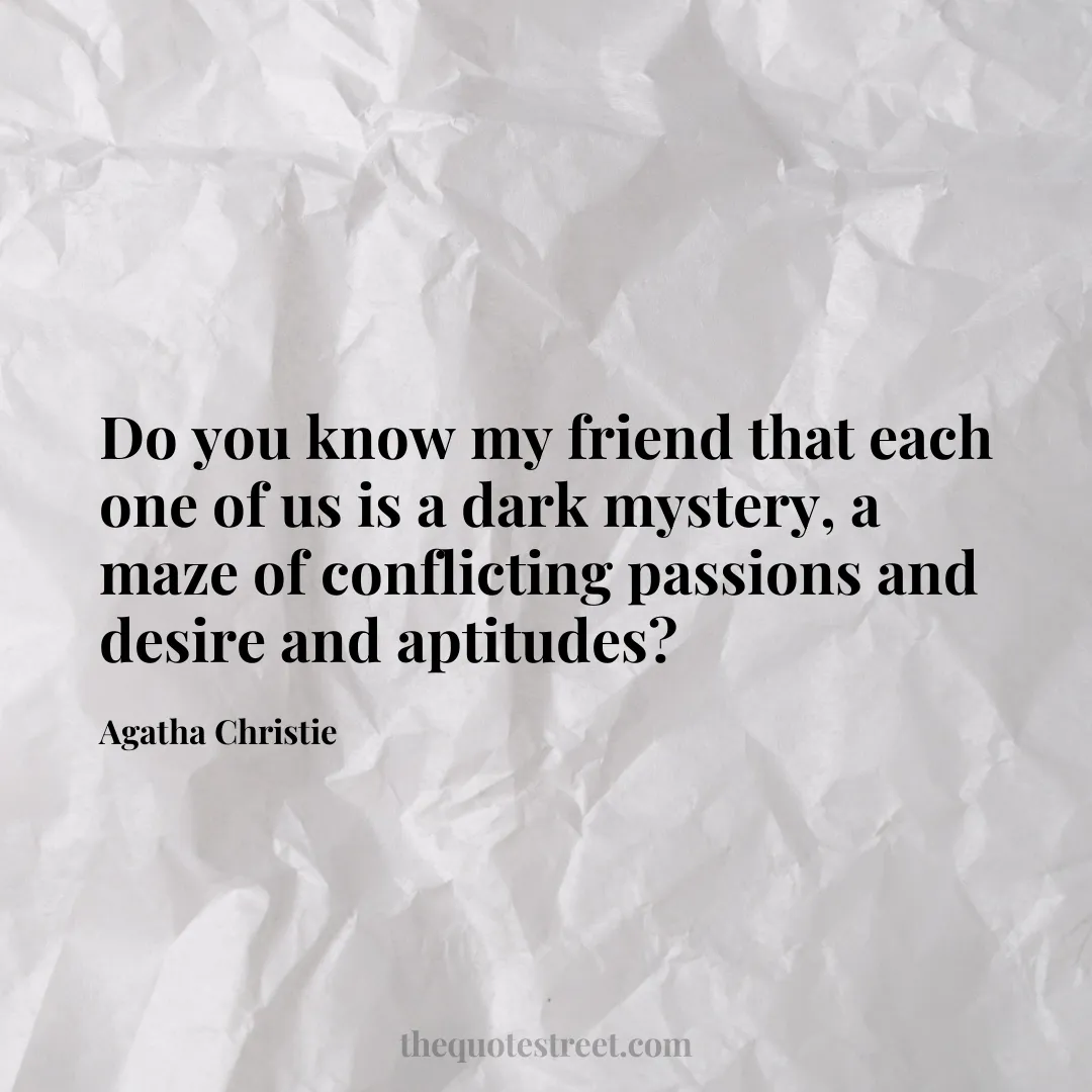 Do you know my friend that each one of us is a dark mystery