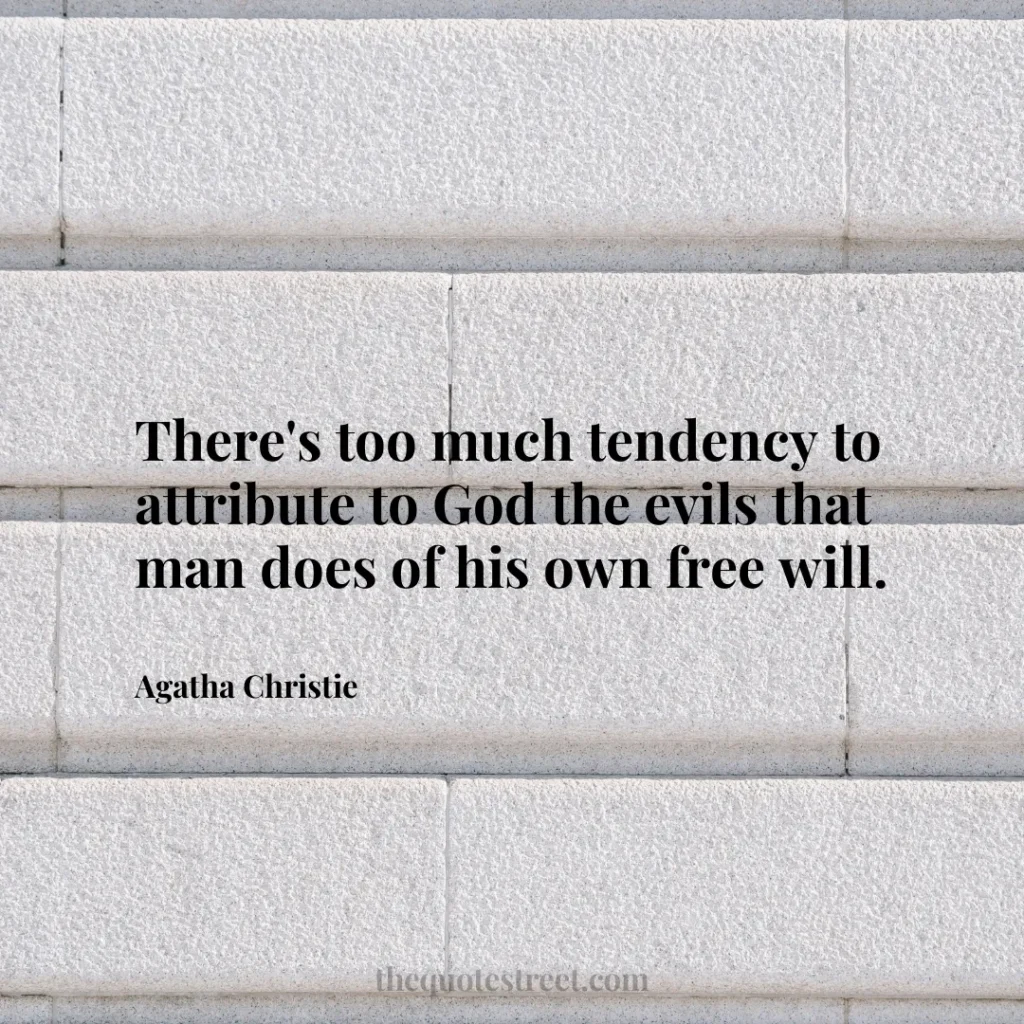 There's too much tendency to attribute to God the evils that man does of his own free will. - Agatha Christie