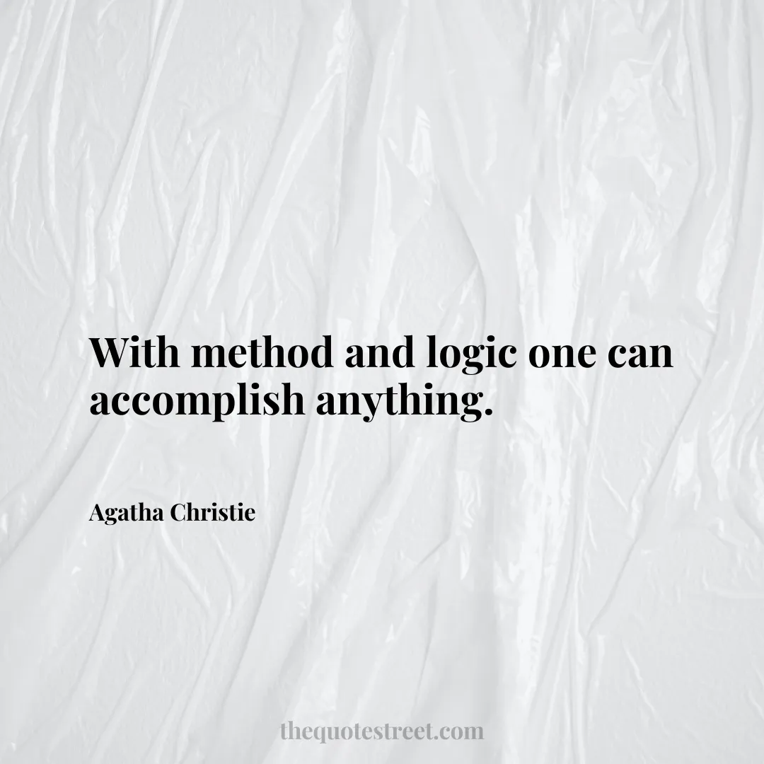 With method and logic one can accomplish anything. - Agatha Christie