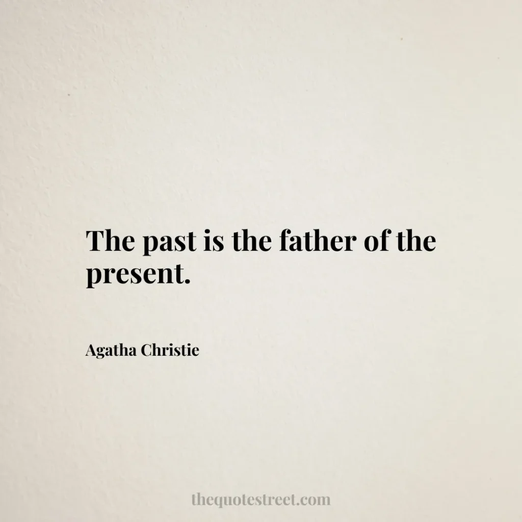 The past is the father of the present. - Agatha Christie