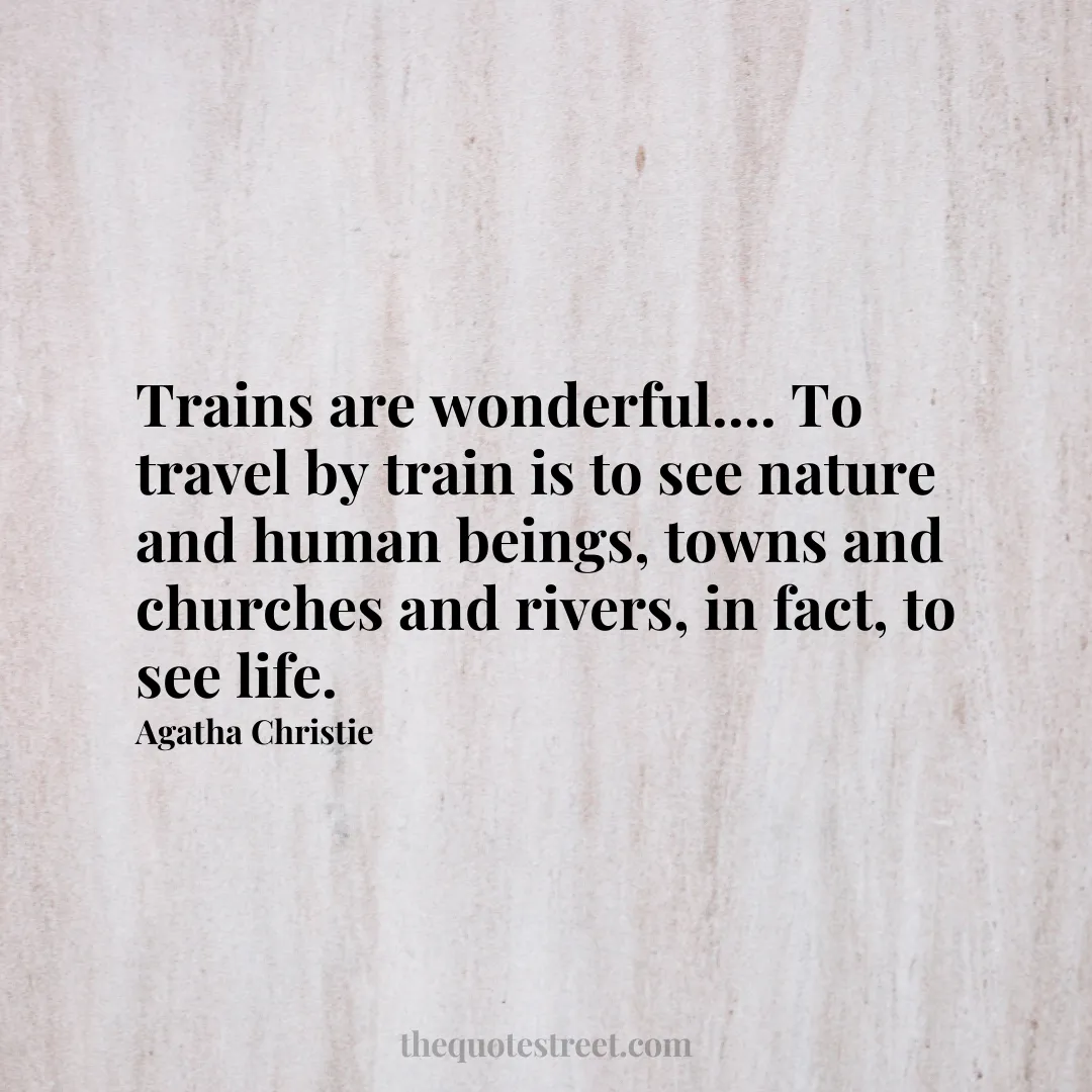 Trains are wonderful.... To travel by train is to see nature and human beings