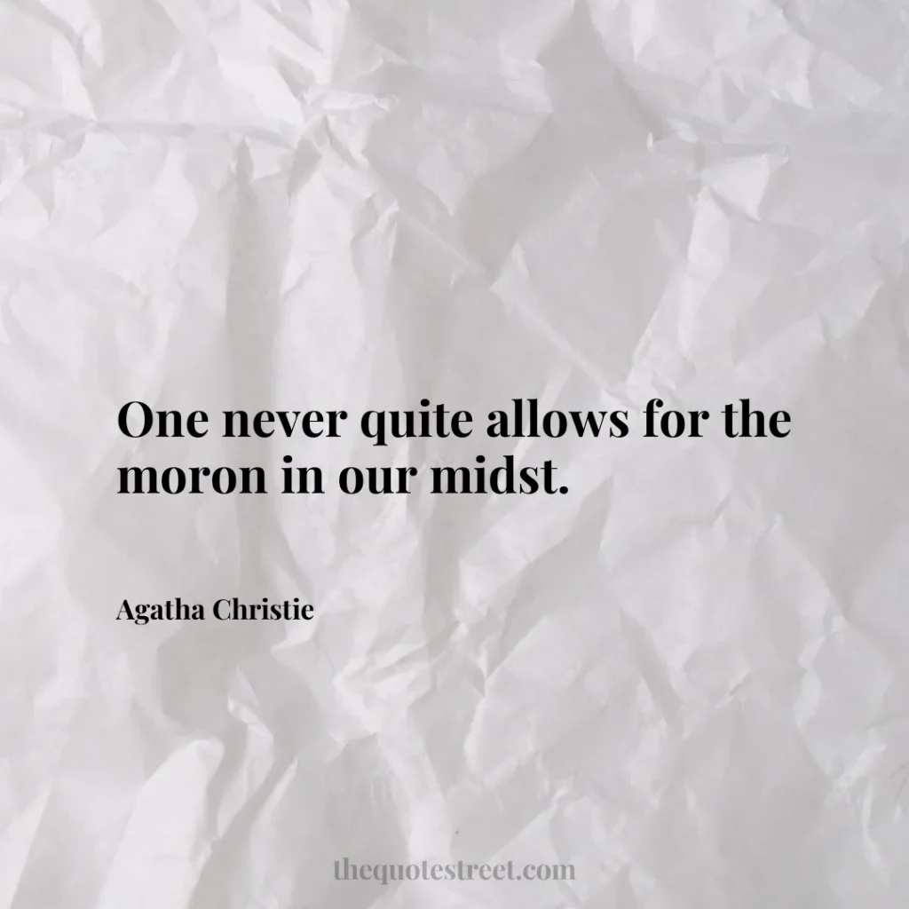 One never quite allows for the moron in our midst. - Agatha Christie