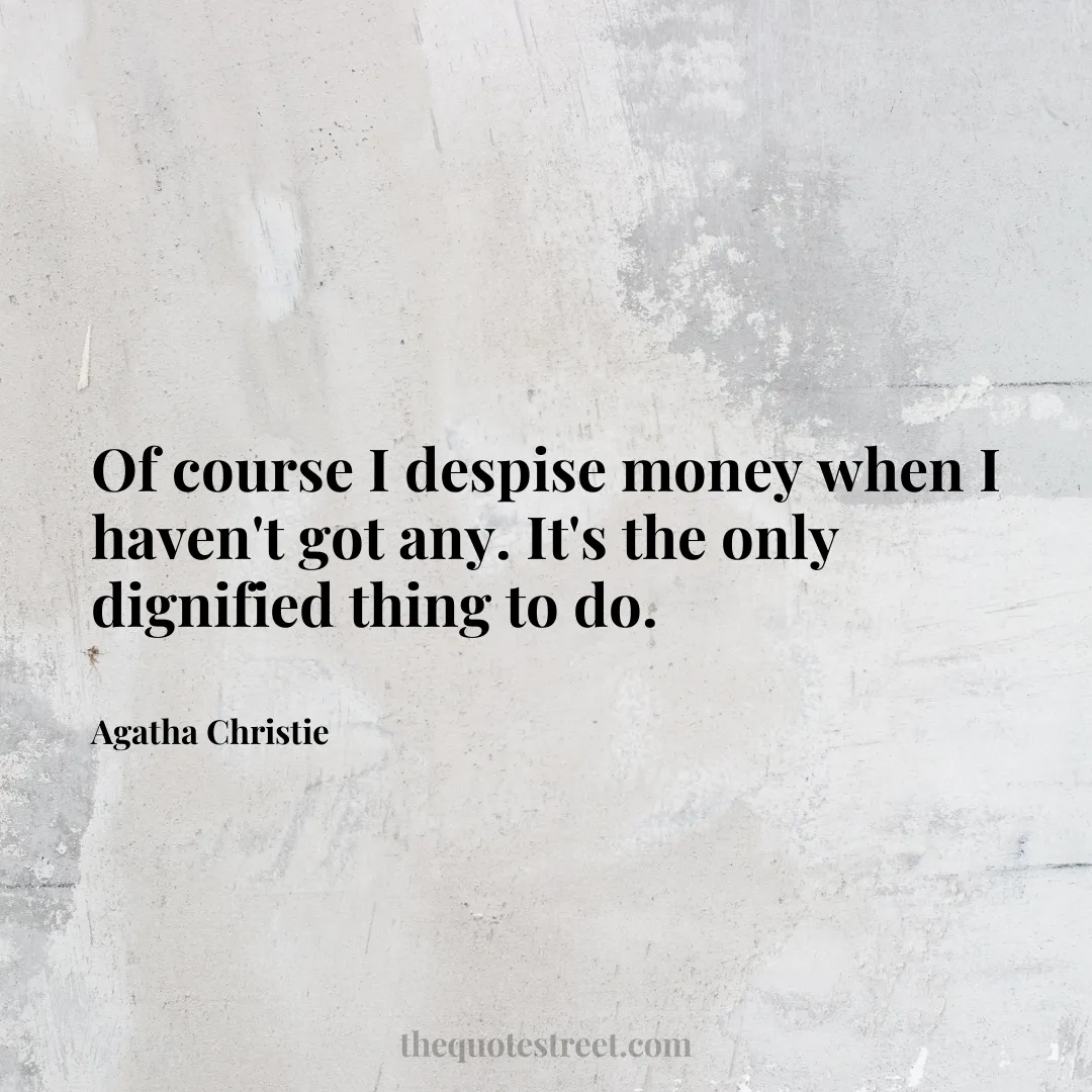 Of course I despise money when I haven't got any. It's the only dignified thing to do. - Agatha Christie