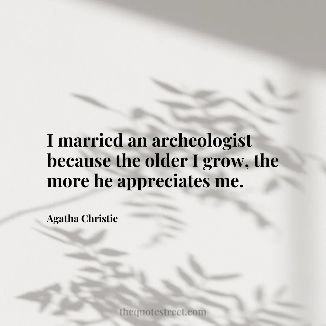 I married an archeologist because the older I grow