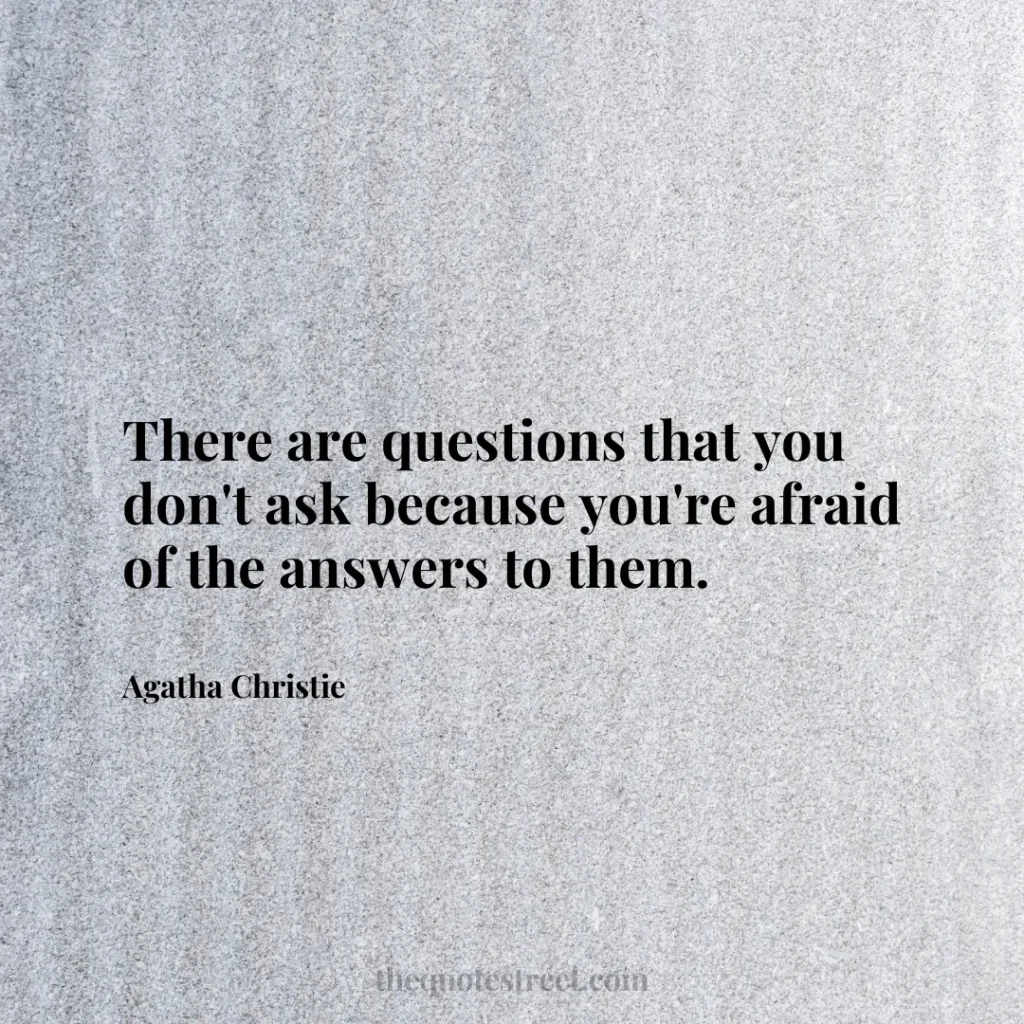 There are questions that you don't ask because you're afraid of the answers to them. - Agatha Christie