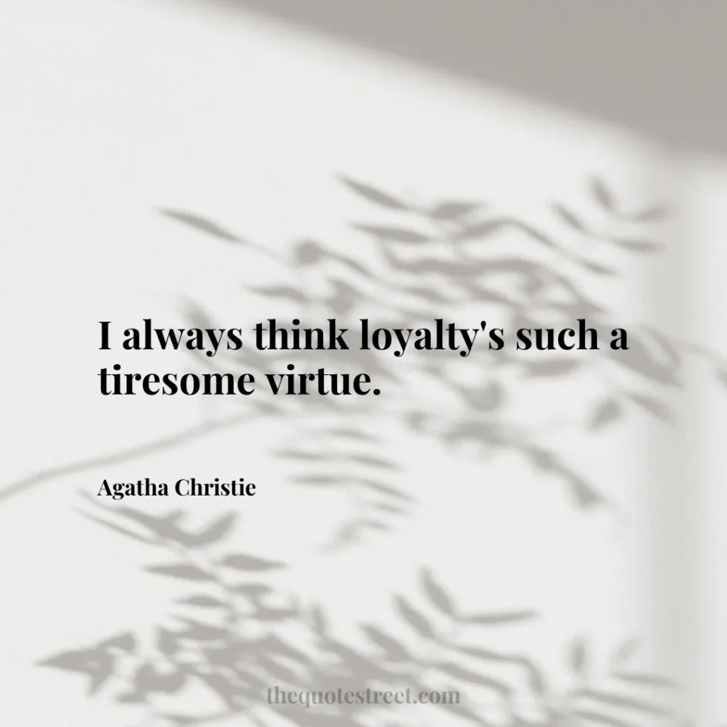 I always think loyalty's such a tiresome virtue. - Agatha Christie
