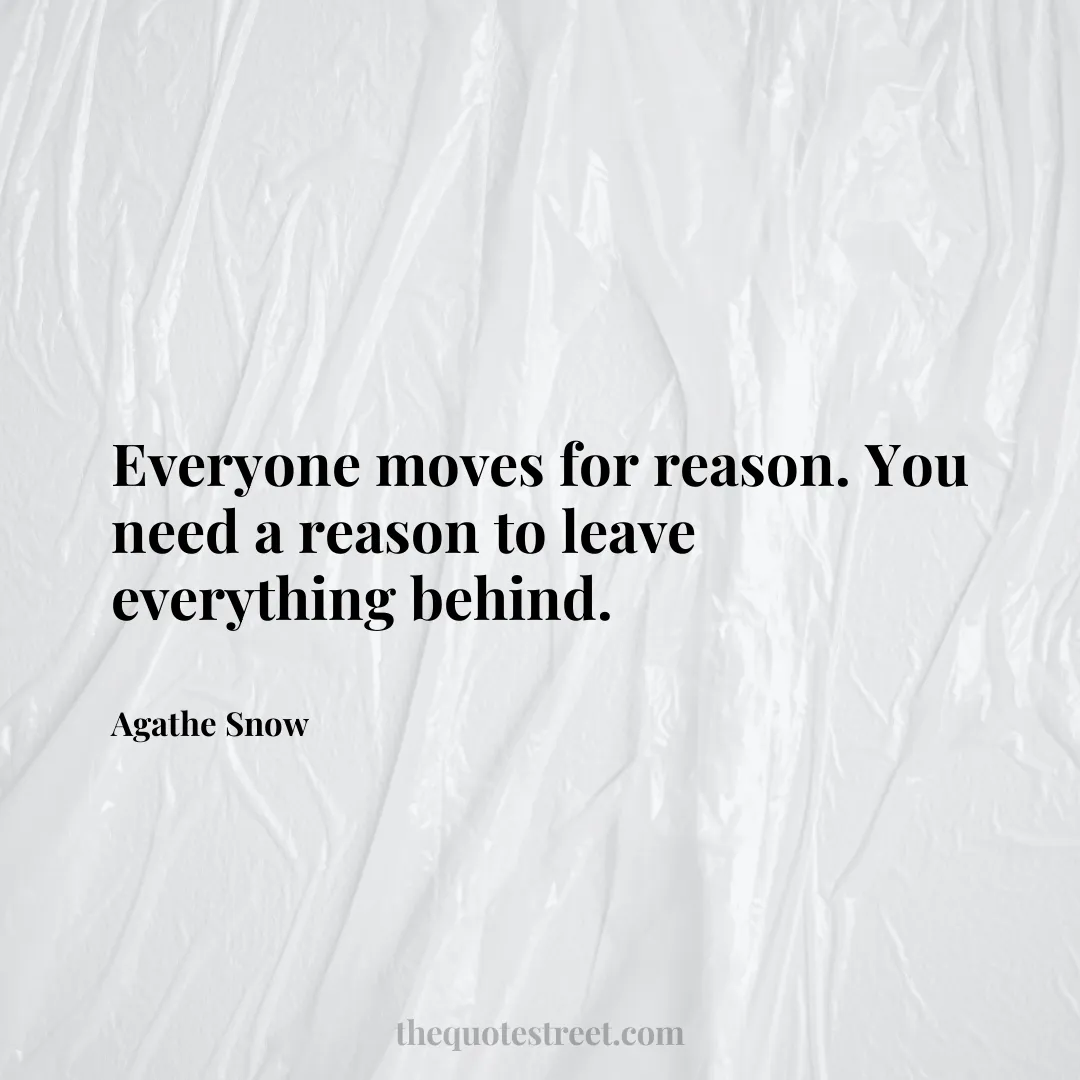 Everyone moves for reason. You need a reason to leave everything behind. - Agathe Snow