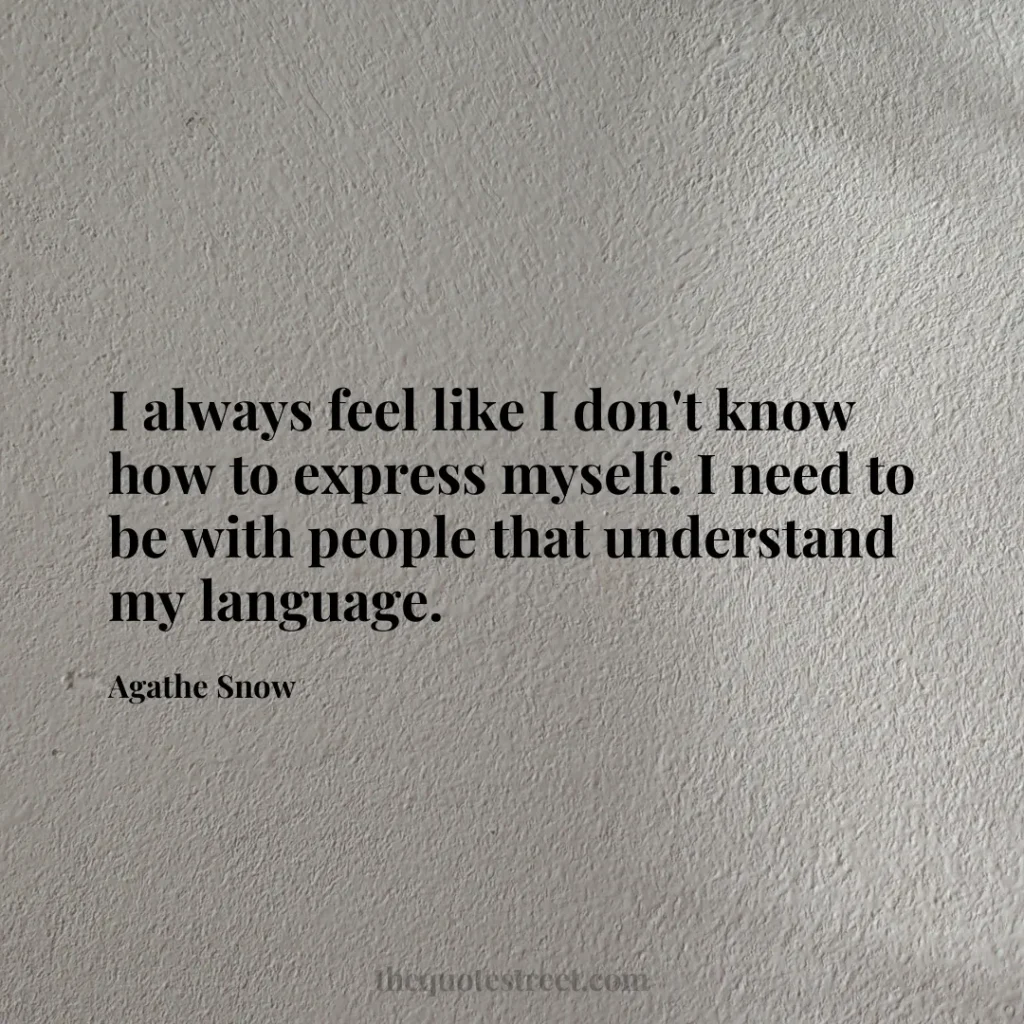 I always feel like I don't know how to express myself. I need to be with people that understand my language. - Agathe Snow