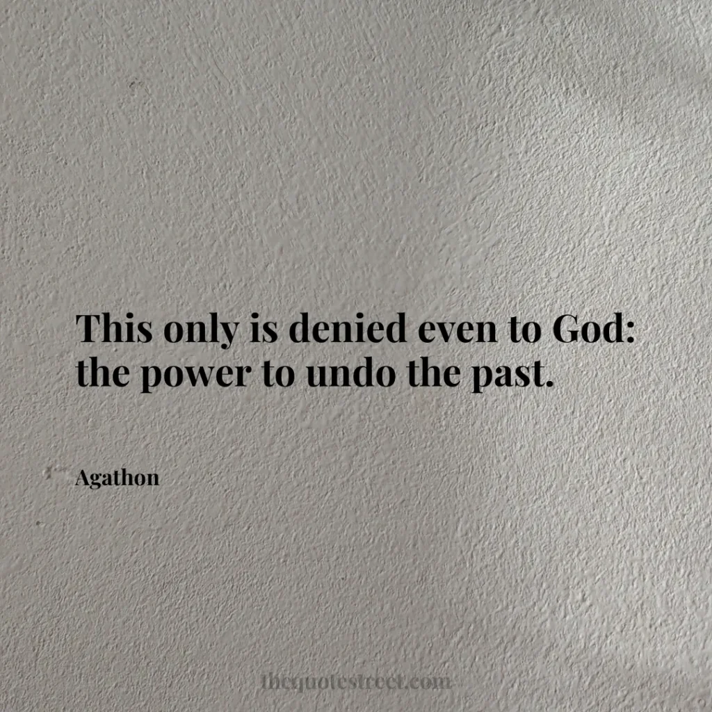 This only is denied even to God: the power to undo the past. - Agathon