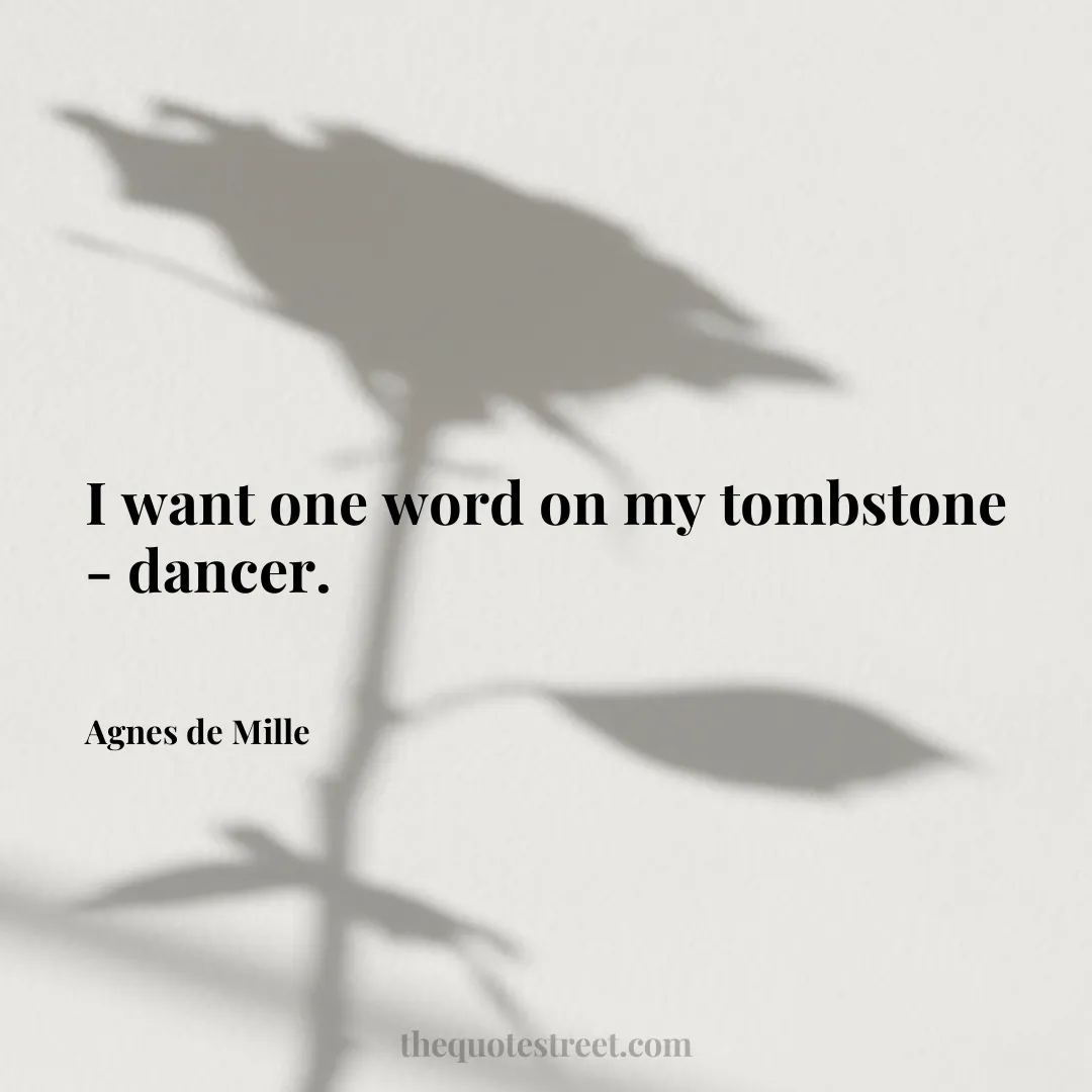 I want one word on my tombstone - dancer. - Agnes de Mille