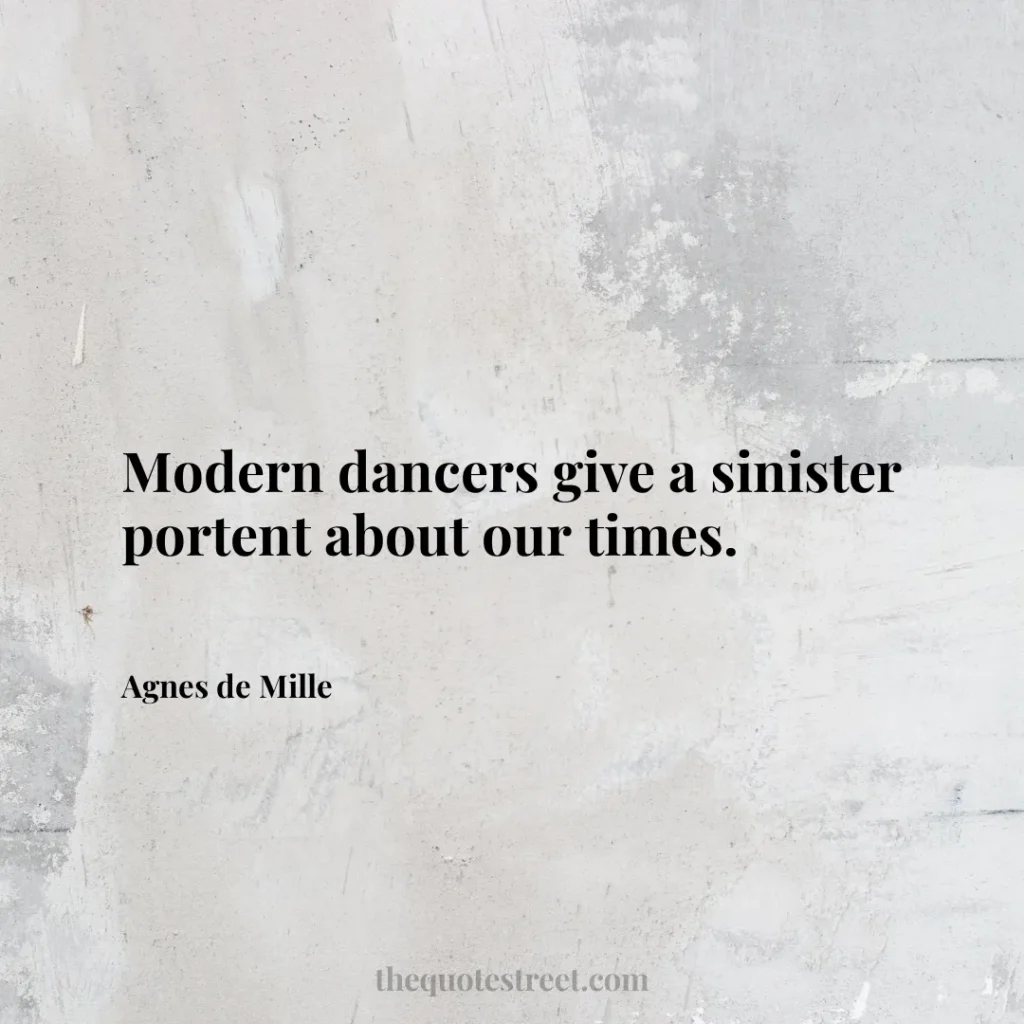 Modern dancers give a sinister portent about our times. - Agnes de Mille