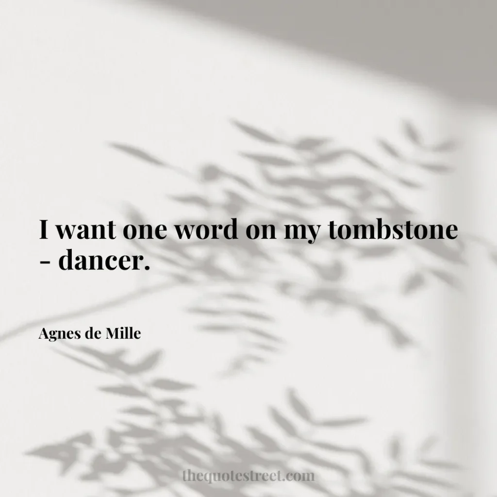 I want one word on my tombstone - dancer. - Agnes de Mille