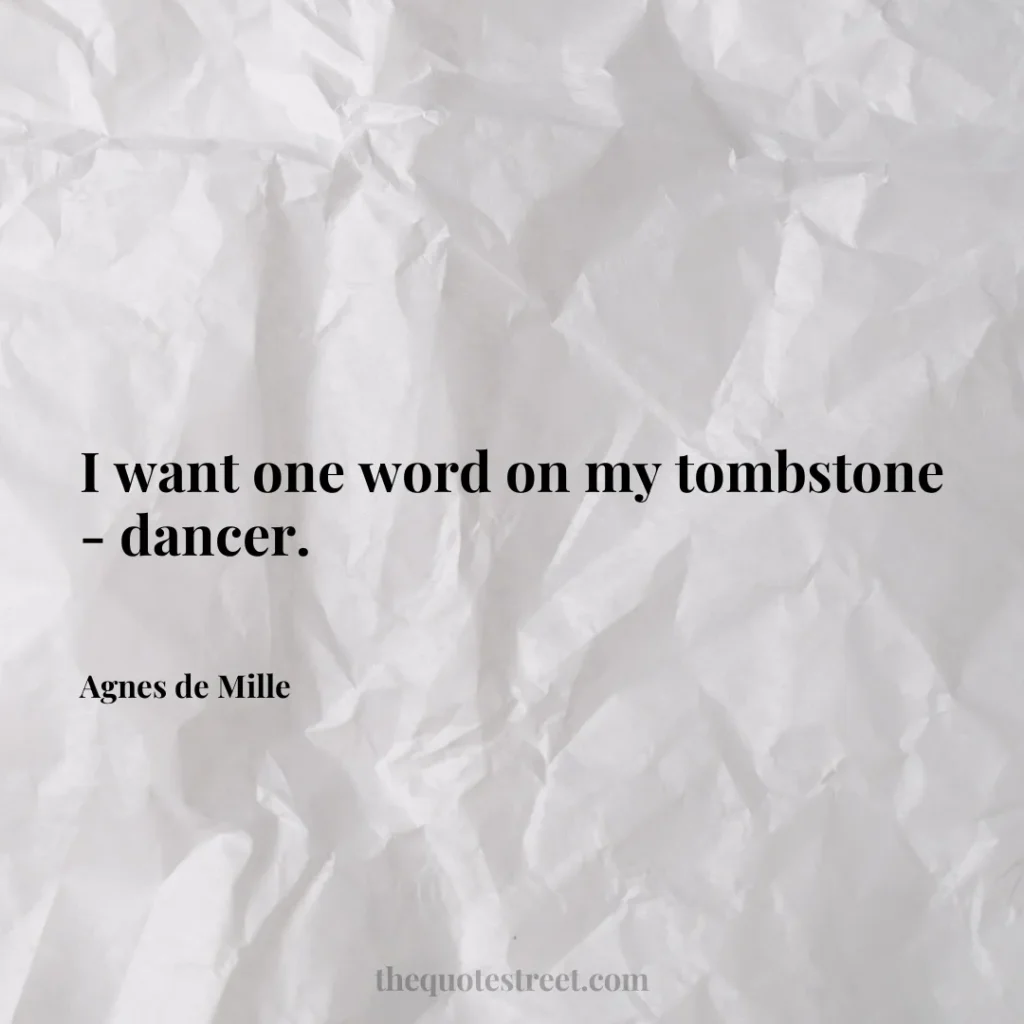 I want one word on my tombstone - dancer. - Agnes de Mille