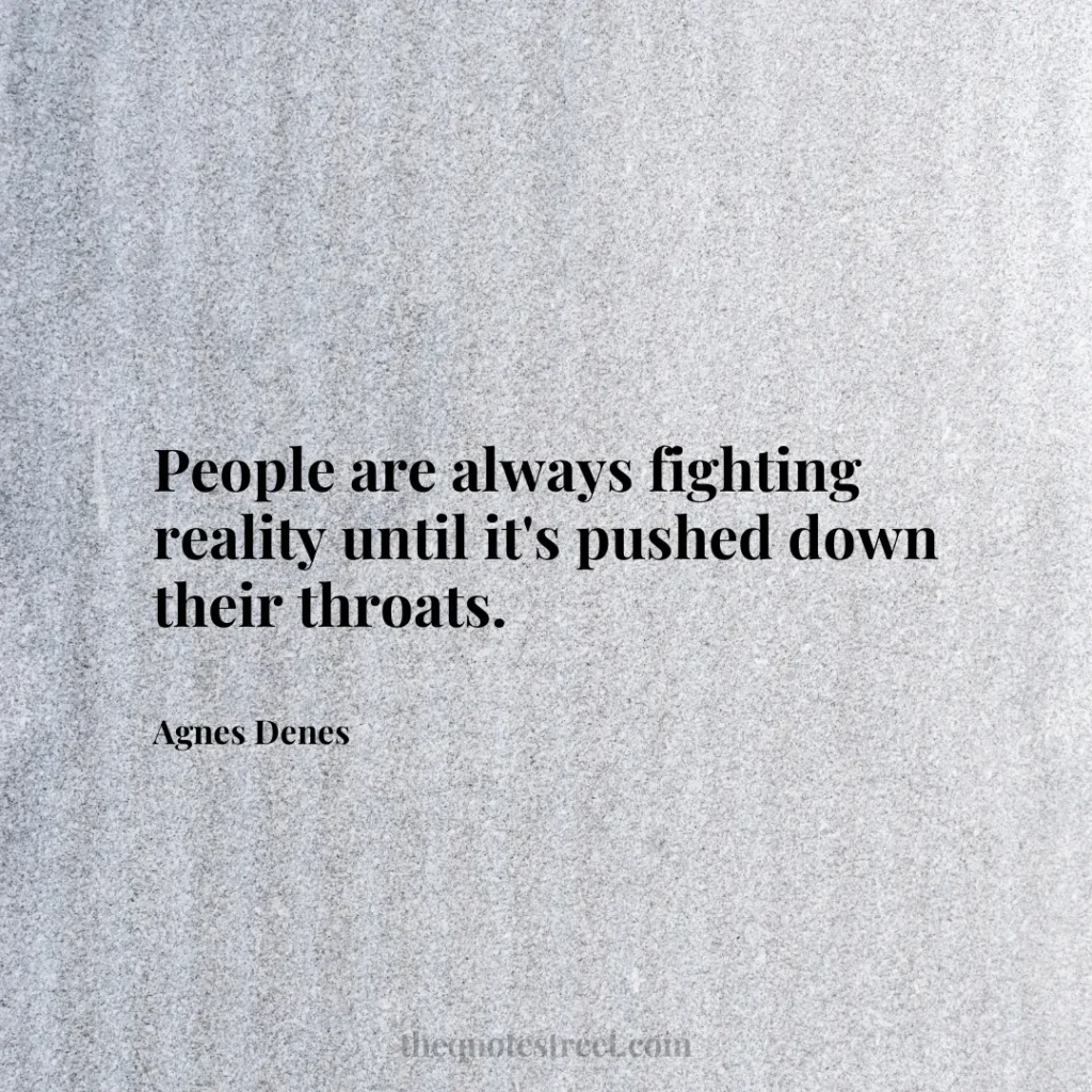 People are always fighting reality until it's pushed down their throats. - Agnes Denes
