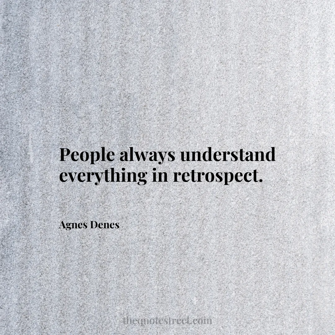 People always understand everything in retrospect. - Agnes Denes