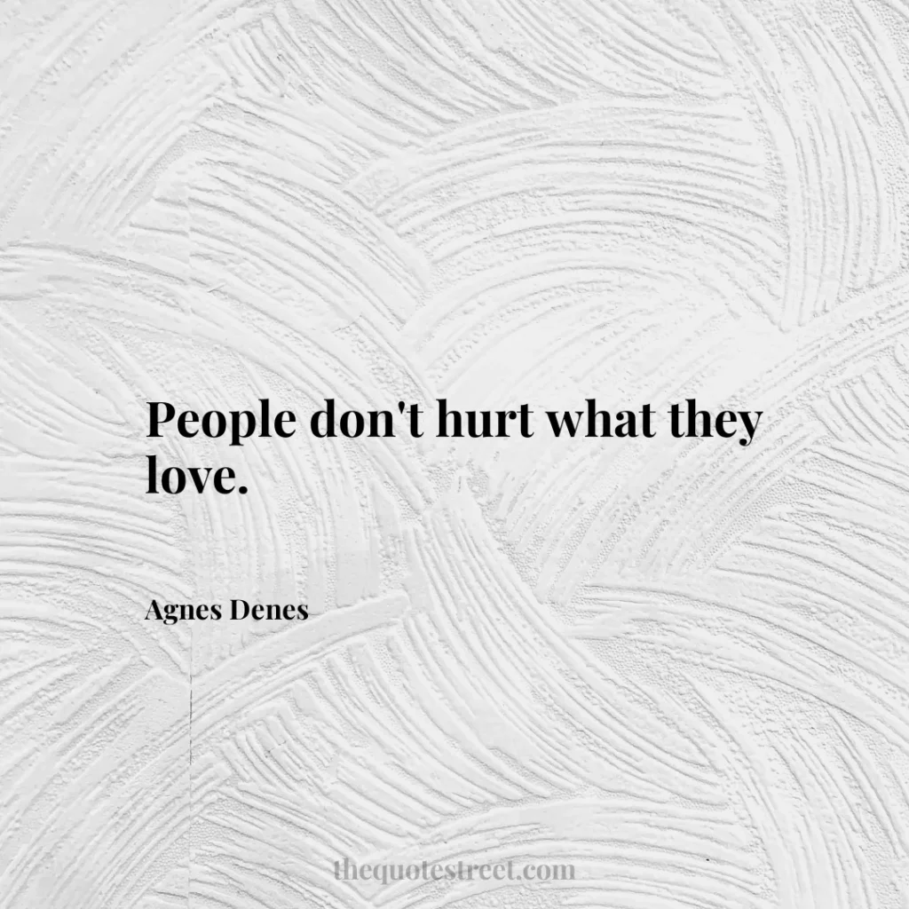 People don't hurt what they love. - Agnes Denes