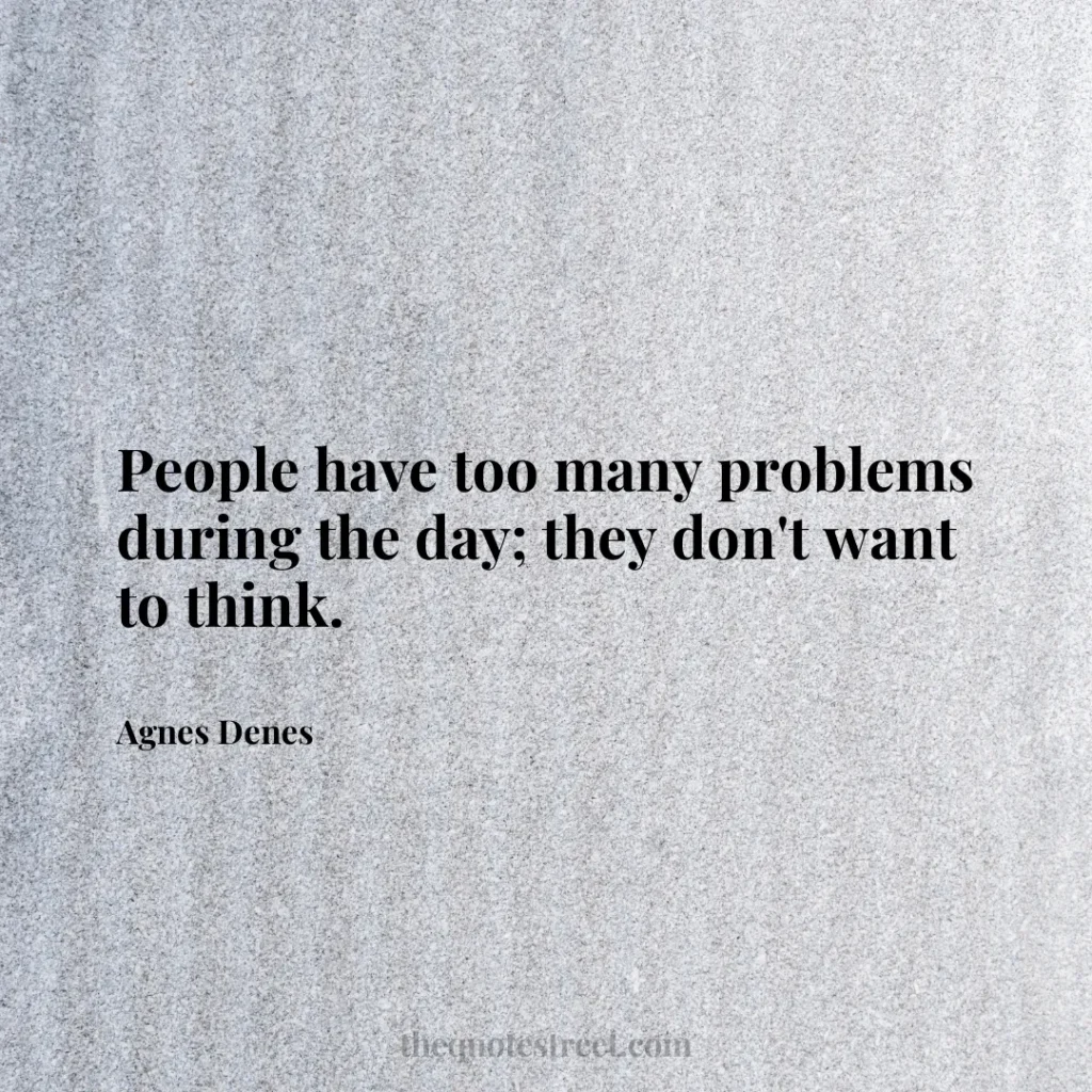 People have too many problems during the day; they don't want to think. - Agnes Denes