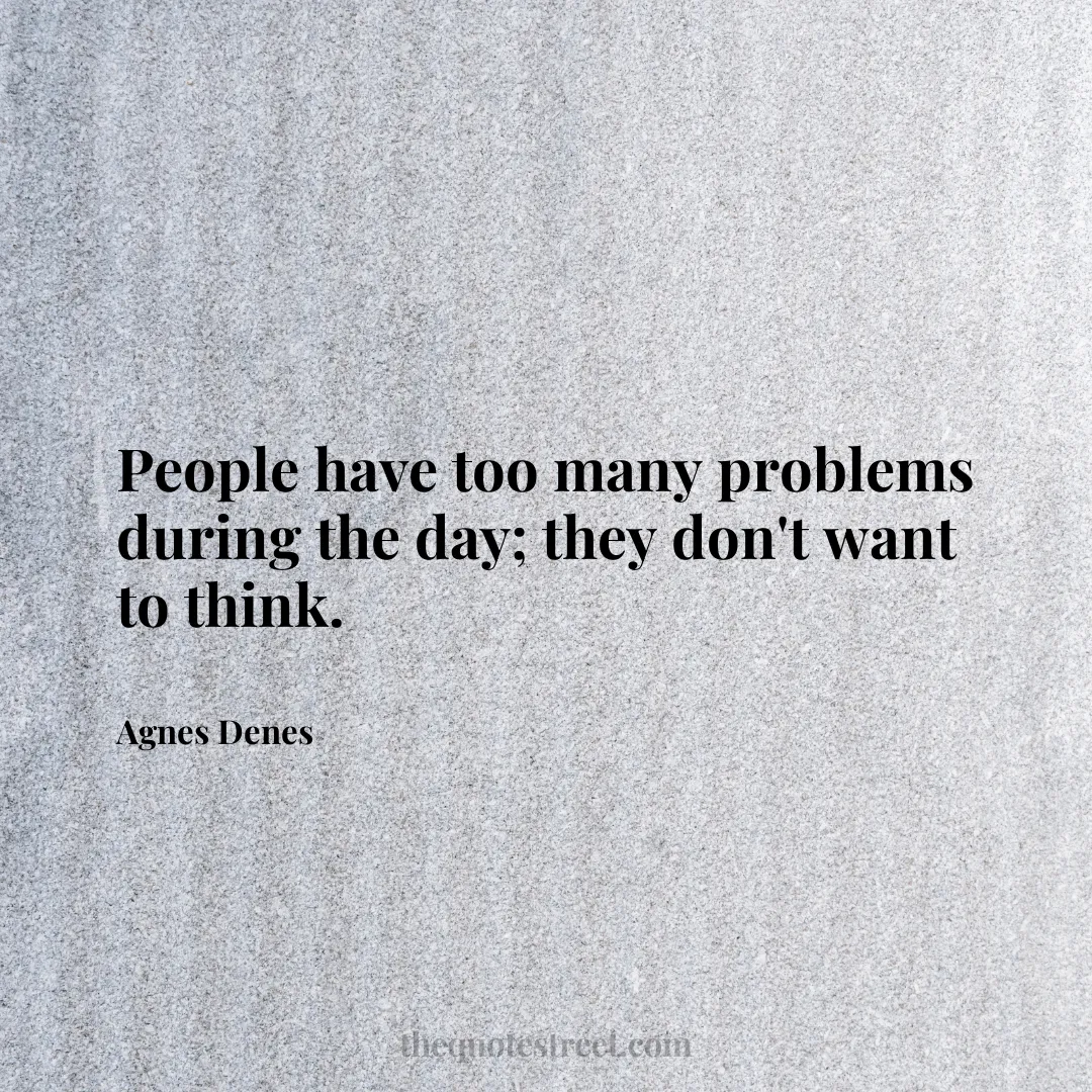 People have too many problems during the day; they don't want to think. - Agnes Denes