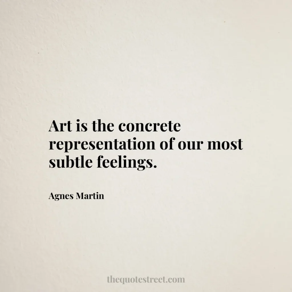Art is the concrete representation of our most subtle feelings. - Agnes Martin