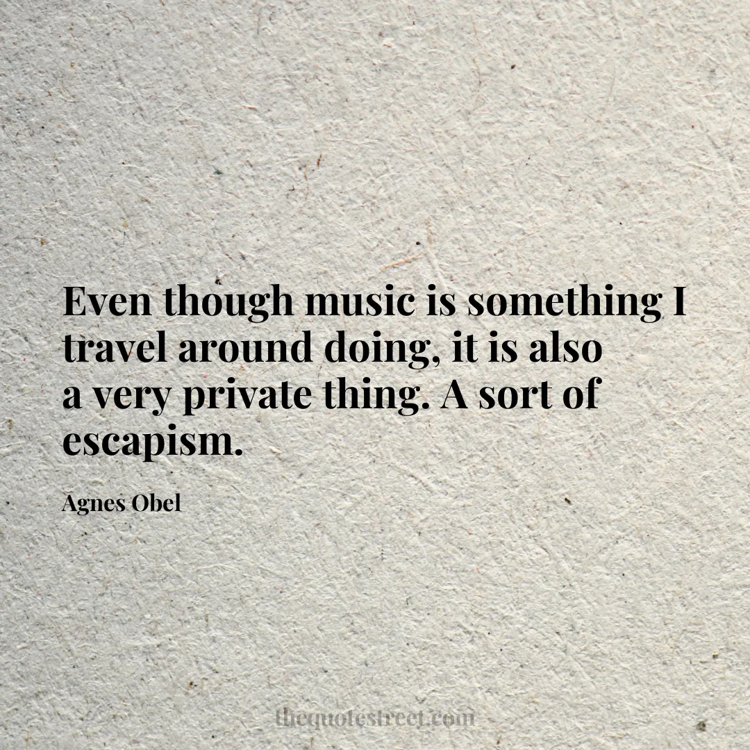 Even though music is something I travel around doing