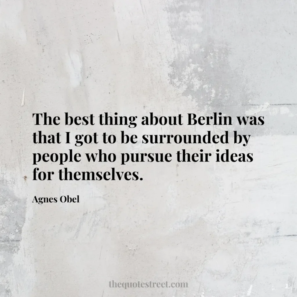 The best thing about Berlin was that I got to be surrounded by people who pursue their ideas for themselves. - Agnes Obel