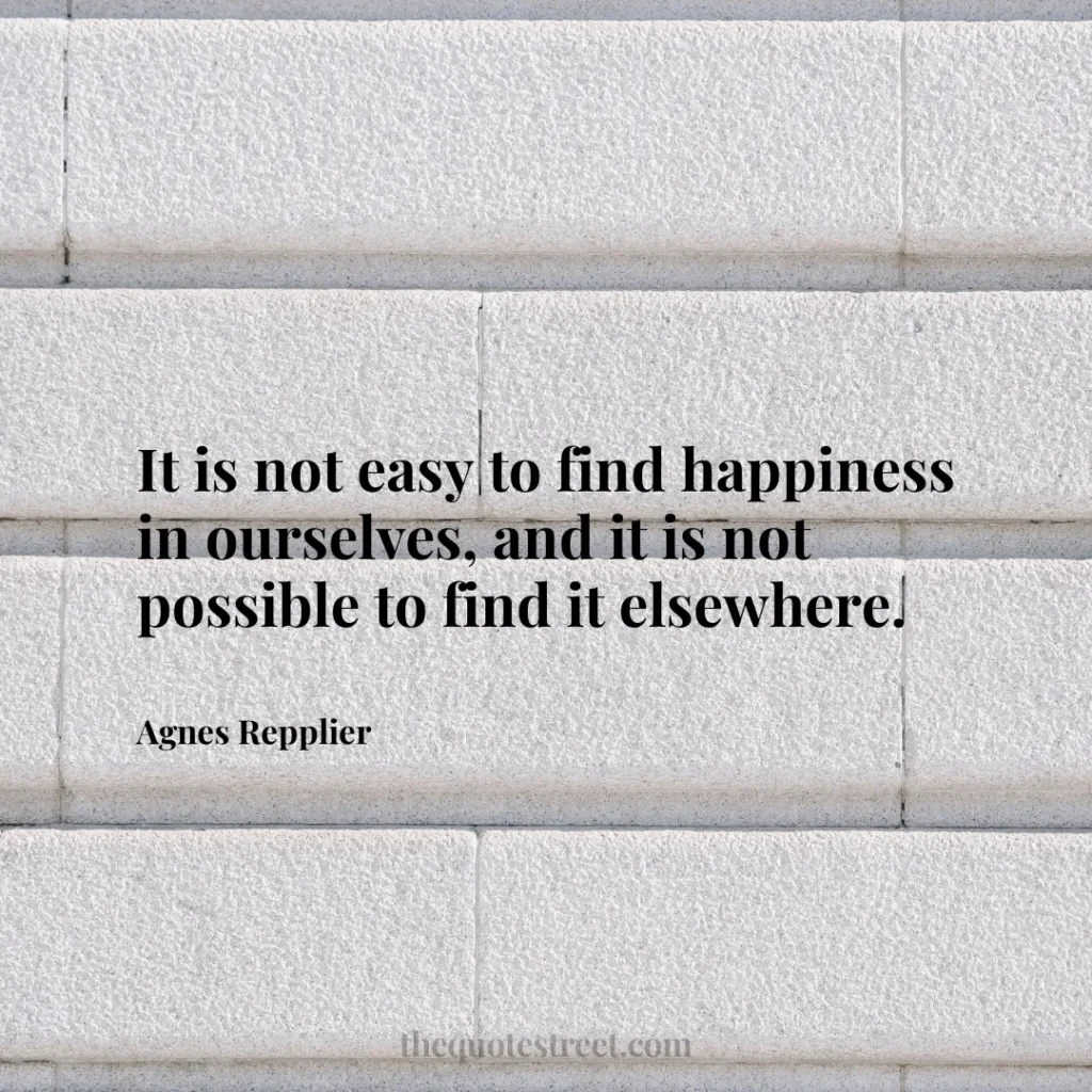 It is not easy to find happiness in ourselves