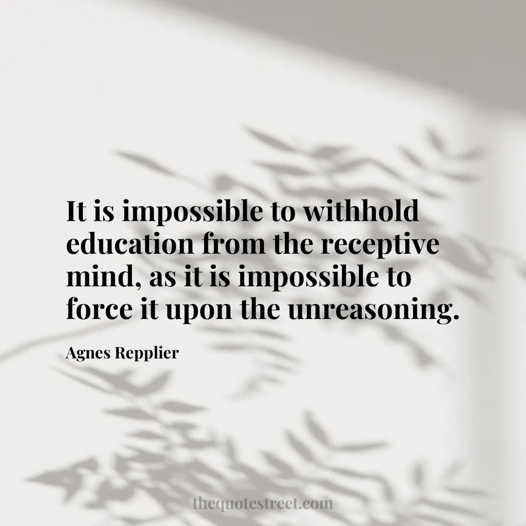 It is impossible to withhold education from the receptive mind