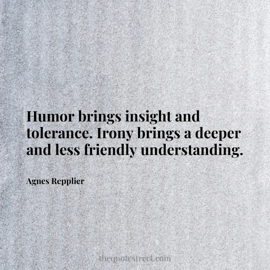 Humor brings insight and tolerance. Irony brings a deeper and less friendly understanding. - Agnes Repplier