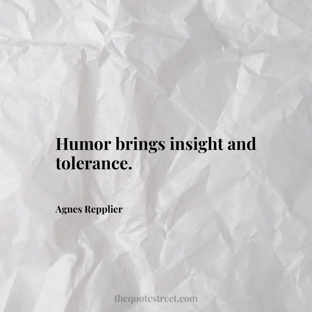 Humor brings insight and tolerance. - Agnes Repplier