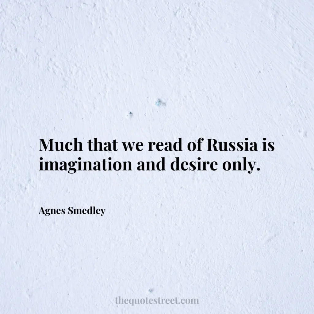 Much that we read of Russia is imagination and desire only. - Agnes Smedley