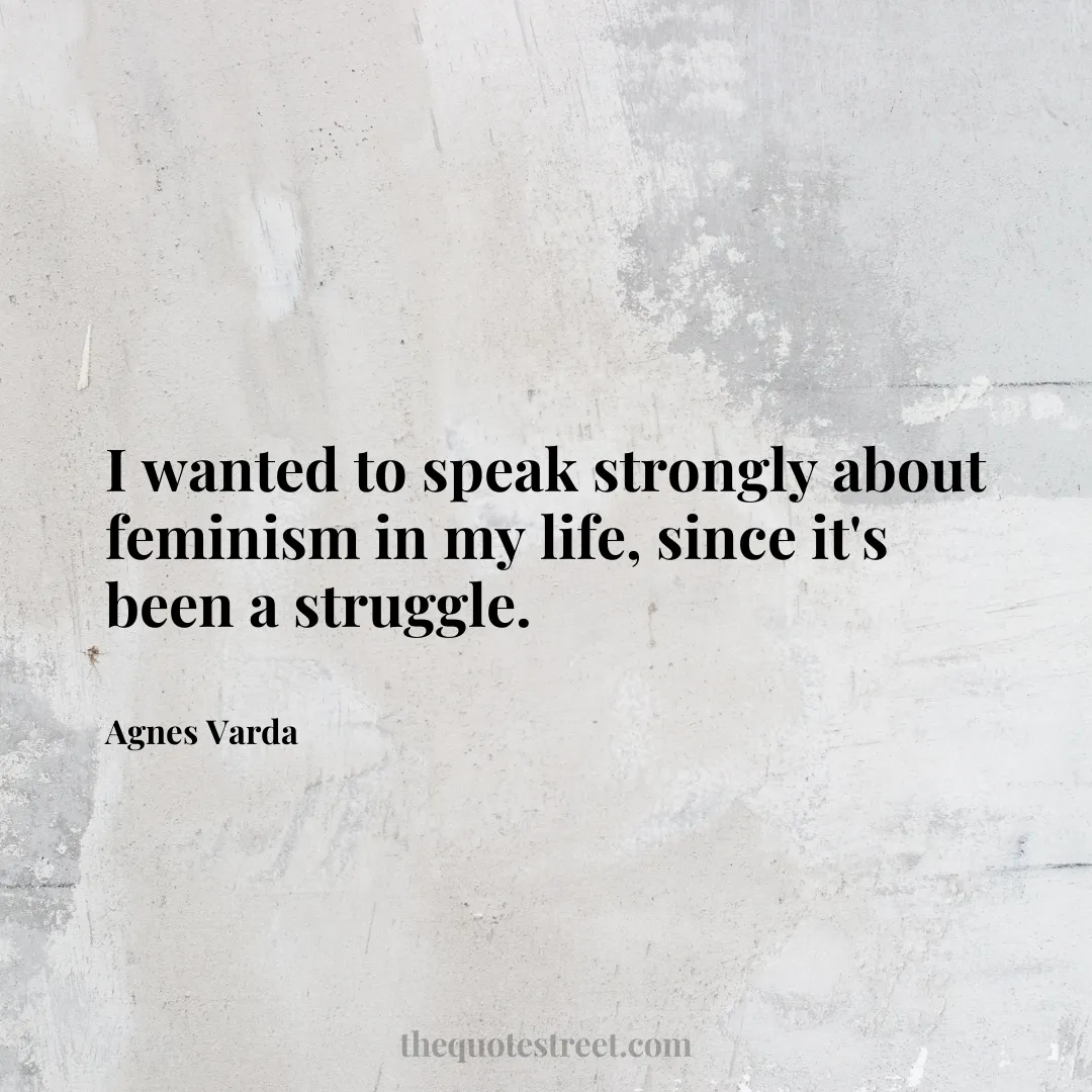 I wanted to speak strongly about feminism in my life