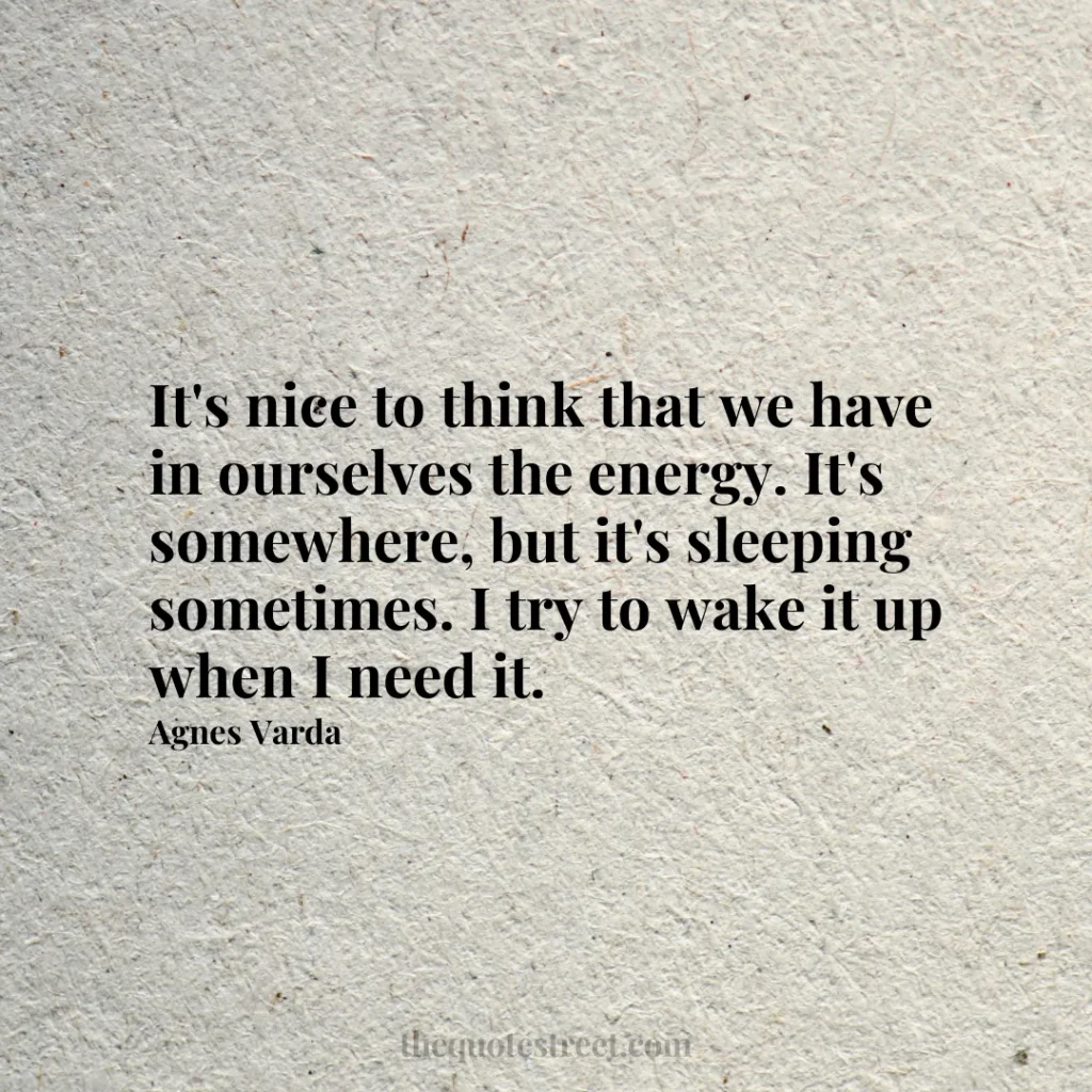 It's nice to think that we have in ourselves the energy. It's somewhere