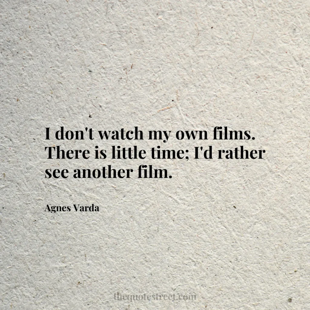 I don't watch my own films. There is little time; I'd rather see another film. - Agnes Varda