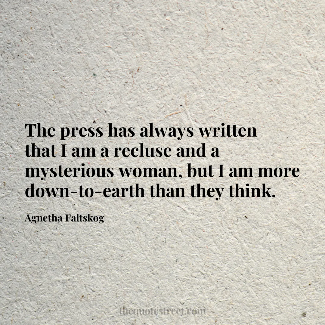 The press has always written that I am a recluse and a mysterious woman