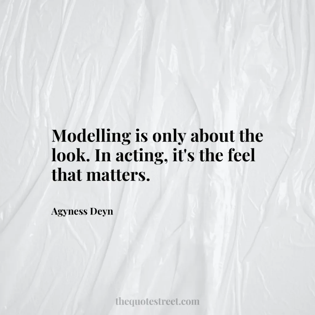 Modelling is only about the look. In acting
