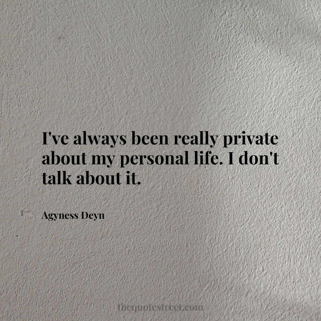 I've always been really private about my personal life. I don't talk about it. - Agyness Deyn