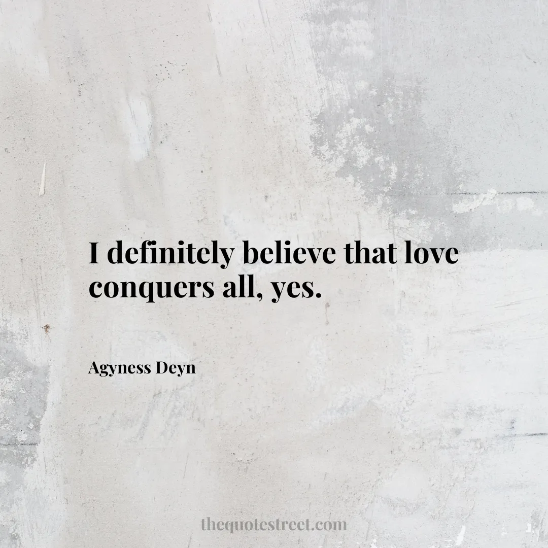 I definitely believe that love conquers all