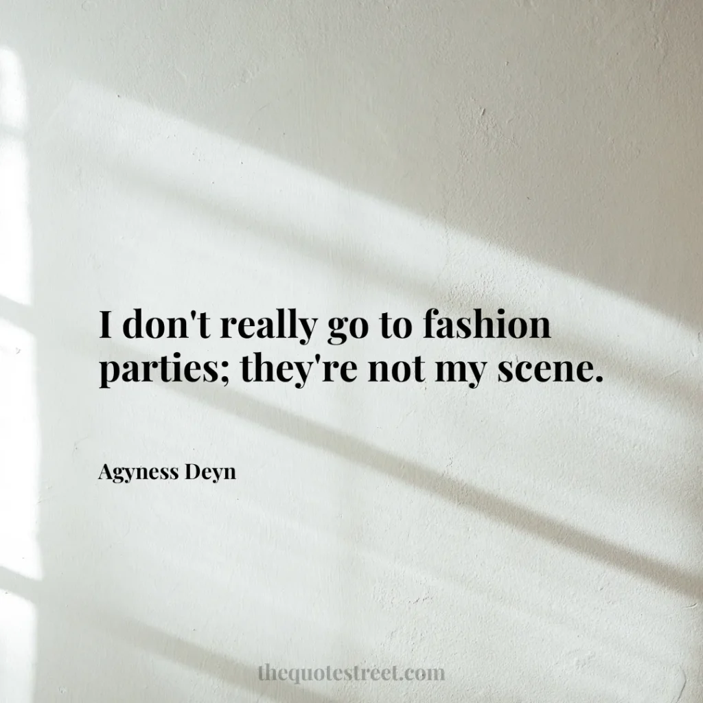I don't really go to fashion parties; they're not my scene. - Agyness Deyn
