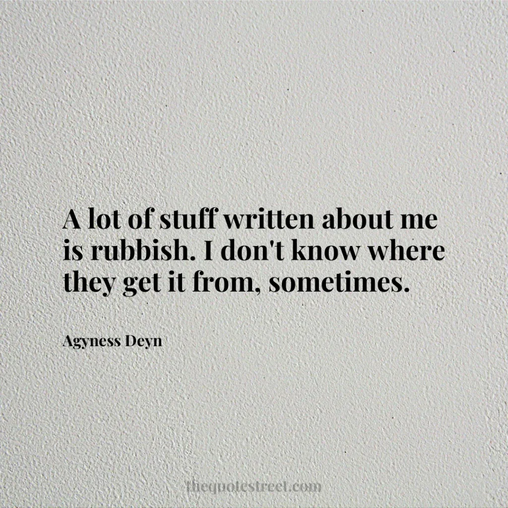 A lot of stuff written about me is rubbish. I don't know where they get it from