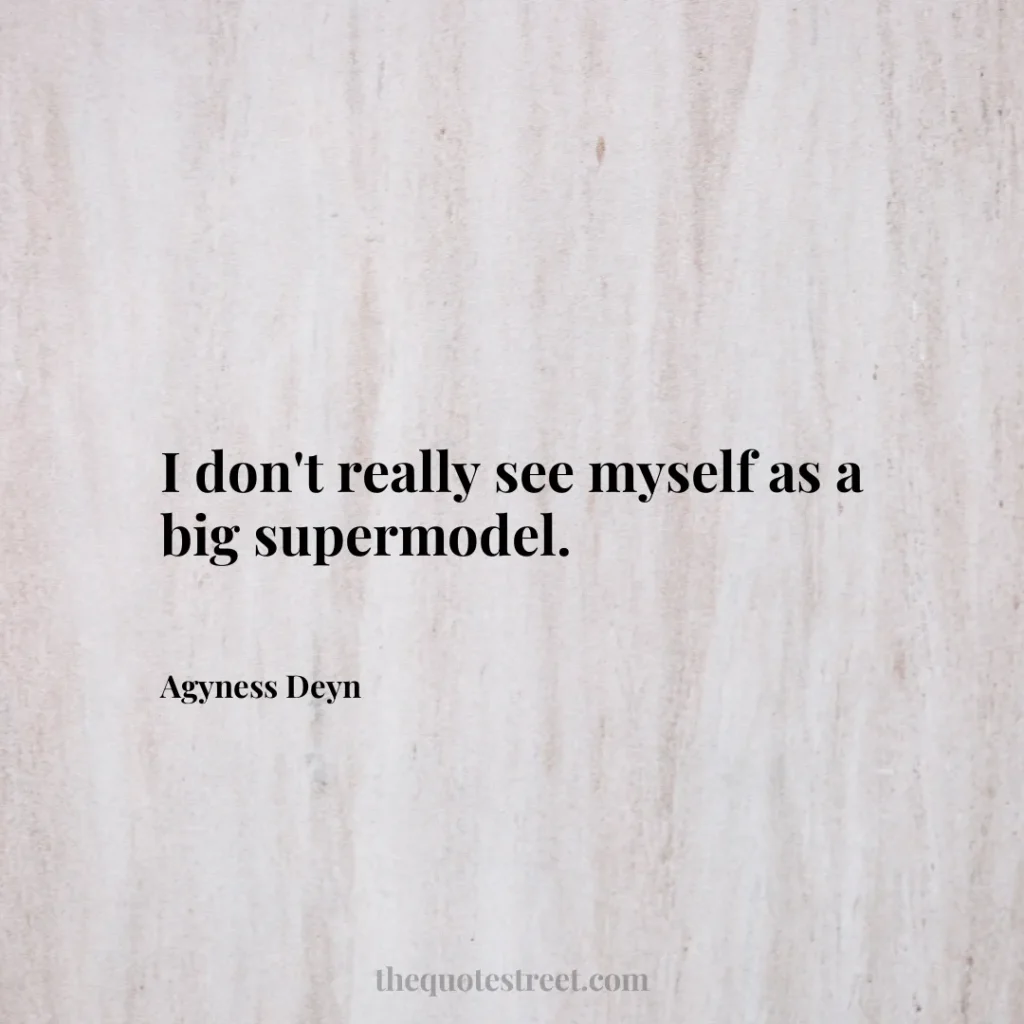 I don't really see myself as a big supermodel. - Agyness Deyn