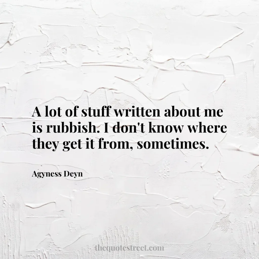 A lot of stuff written about me is rubbish. I don't know where they get it from