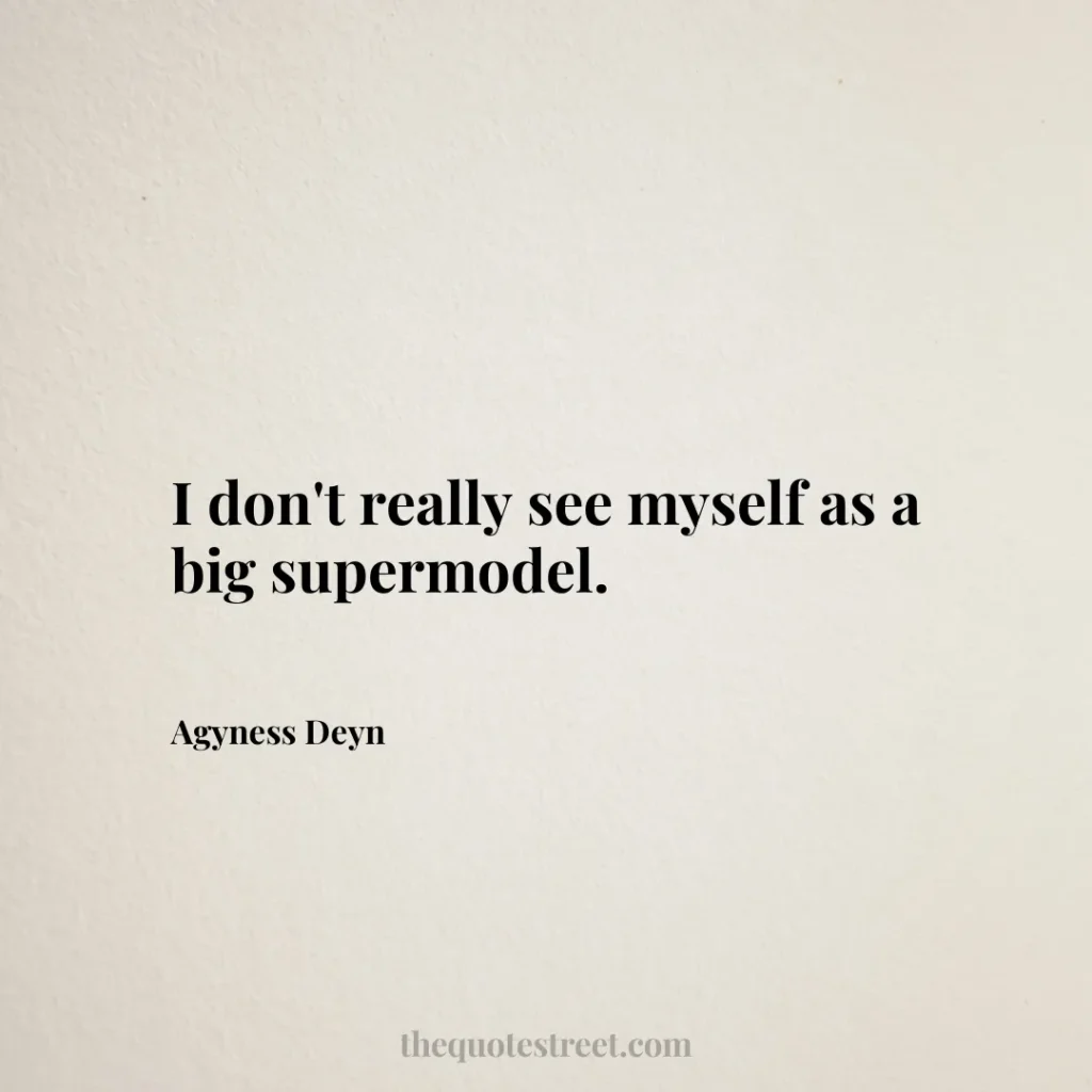 I don't really see myself as a big supermodel. - Agyness Deyn