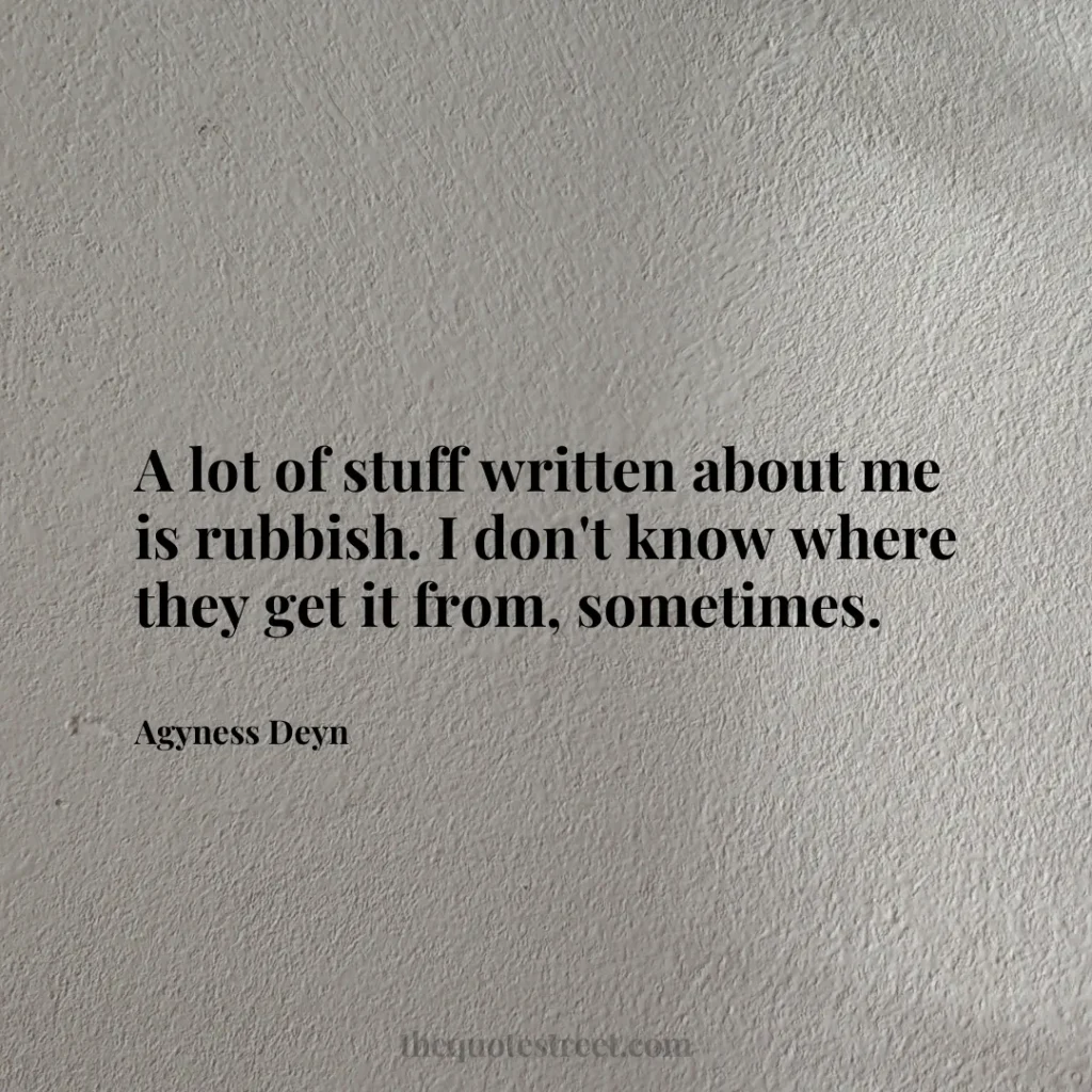 A lot of stuff written about me is rubbish. I don't know where they get it from