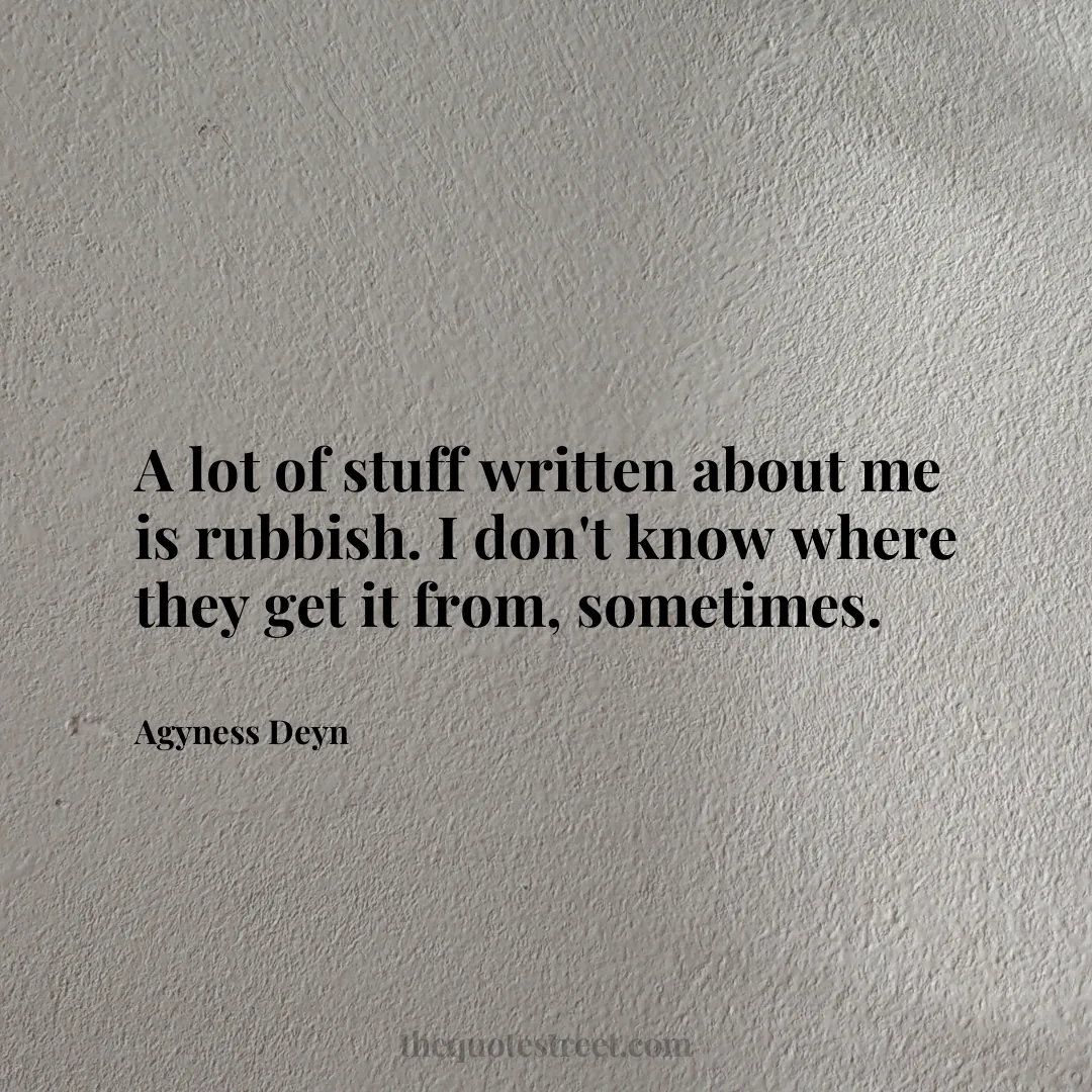 A lot of stuff written about me is rubbish. I don't know where they get it from