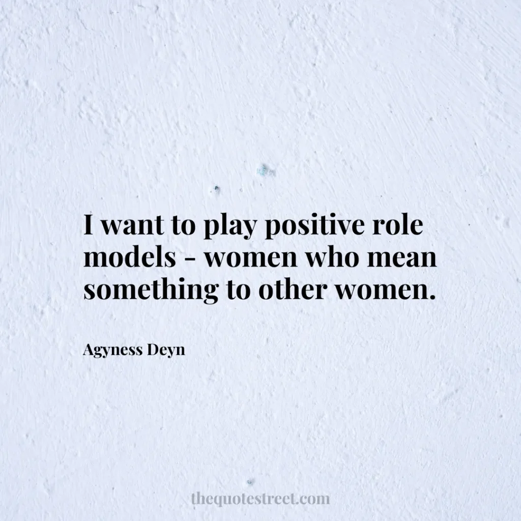 I want to play positive role models - women who mean something to other women. - Agyness Deyn