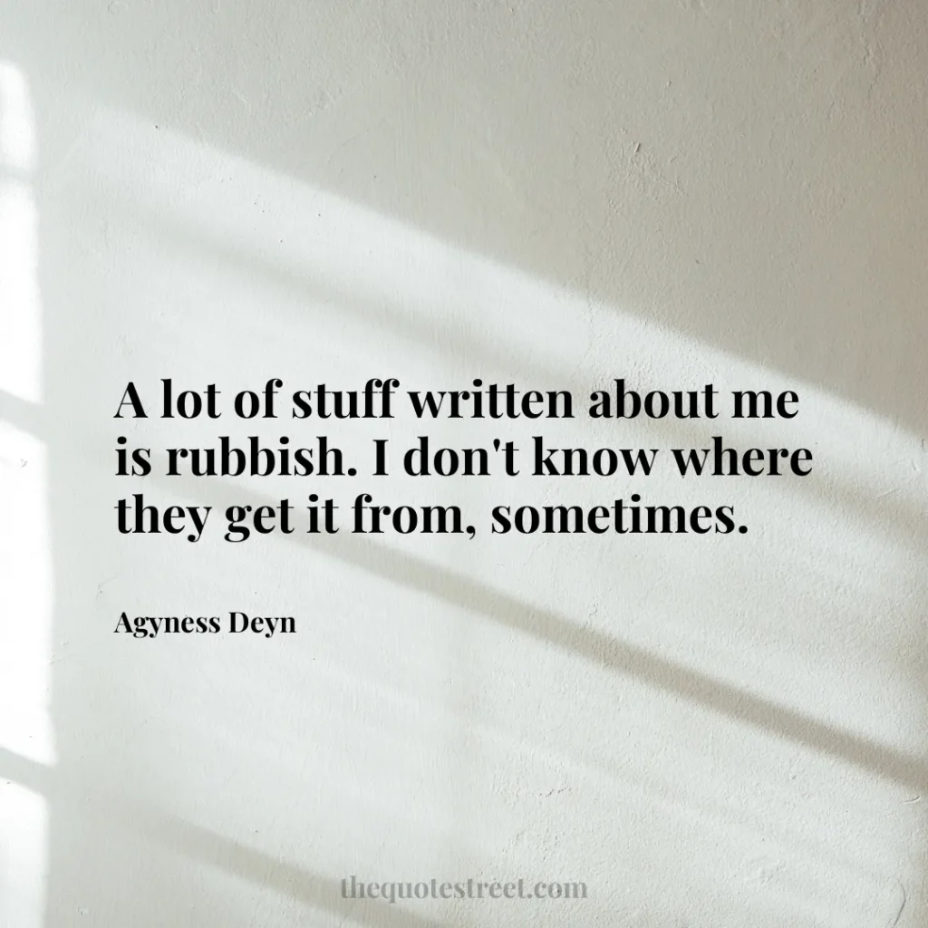 A lot of stuff written about me is rubbish. I don't know where they get it from