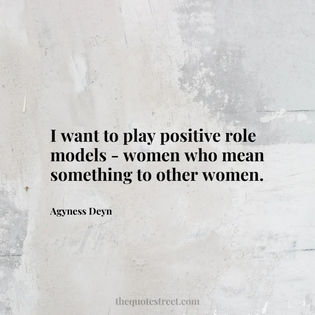 I want to play positive role models - women who mean something to other women. - Agyness Deyn
