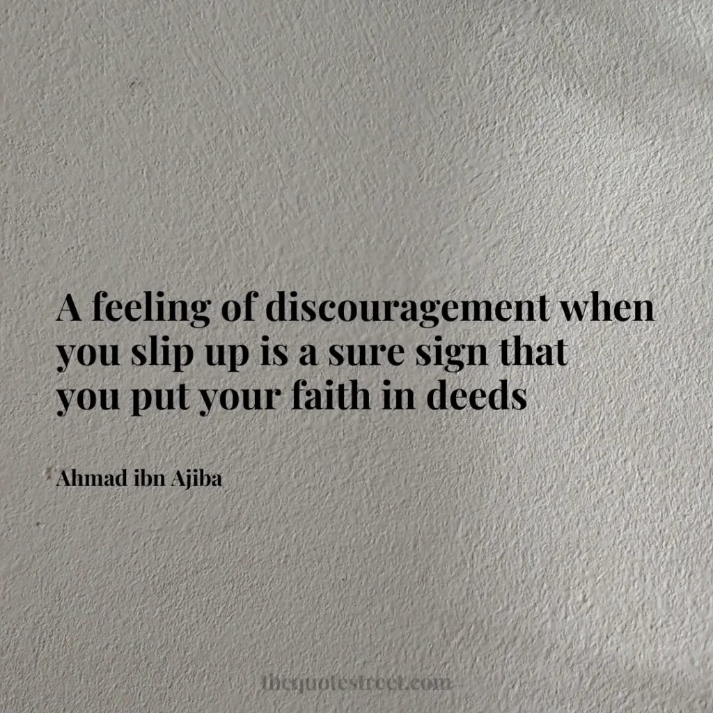 A feeling of discouragement when you slip up is a sure sign that you put your faith in deeds - Ahmad ibn Ajiba